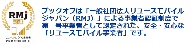 ブックオフは一般社団法人リユースモバイルジャパン(RMJ)による事業者認証制度で第一号業者として認定されています。
