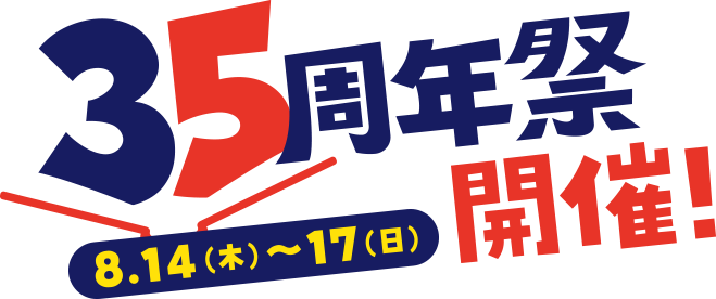 35周年祭開催！ 8.14（木）～17（日）