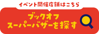 イベント開催店舗はこちら ブックオフスーパーバザーを探す