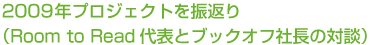 2009年プロジェクトを振返り（Room to Read代表とブックオフ社長の対談）