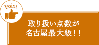 取り扱い点数が名古屋最大級!!