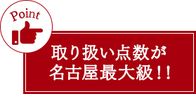 取り扱い点数が名古屋最大級!!