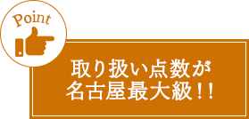 取り扱い点数が名古屋最大級!!