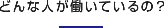 どんな人が働いているの？