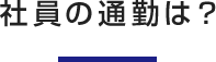 社員の通勤は？