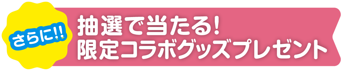 抽選で当たる！限定コラボグッズプレゼント