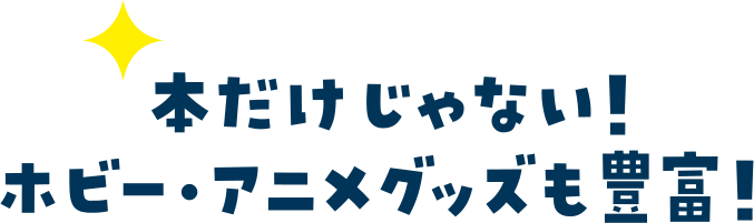 本だけじゃない！ホビー・アニメグッズも豊富！