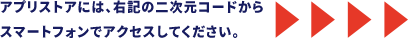 アプリストアには、右記の二次元コードからスマートフォンでアクセスしてください。
