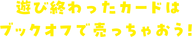 遊び終わったカードはブックオフで売っちゃおう!