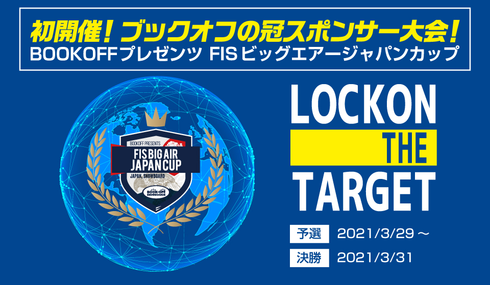 初開催！ブックオフの冠スポンサー大会！BOOKOFFプレゼンツ FIS ビッグエアージャパンカップ LOCK ON THE TARGET 予選 2021/3/29? 決勝 2021/3/31