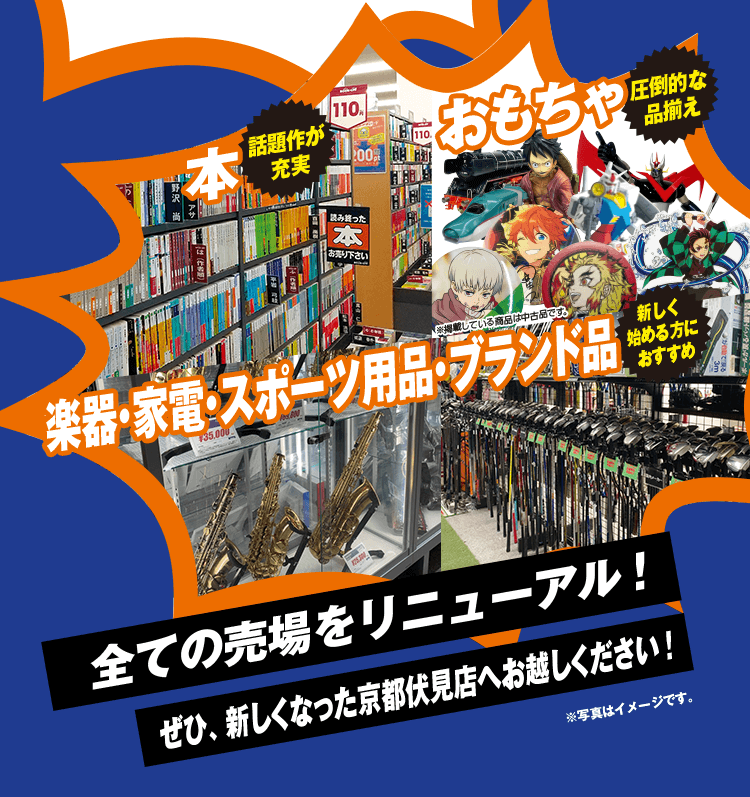 話題作が充実 本 圧倒的な品揃え おもちゃ 新しく始める方におすすめ 楽器・家電・スポーツ用品・ブランド品 全ての売場をリニューアル!ぜひ、新しくなった京都伏見店へお越しください!※写真はイメージです。