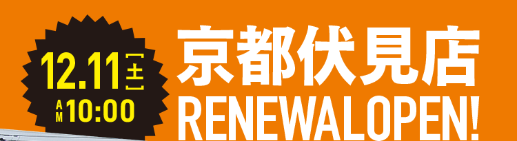 12/11（土）AM10:00 京都伏見店 RENEWAL OPEN!