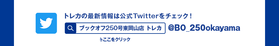 トレカの最新情報は公式Twitterをチェック！ @BO_250okayama