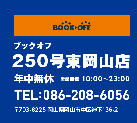 BOOKOFF 250号東岡山店 年中無休 営業時間 10:00~23:00 TEL:086-208-6056 〒703-8225 岡山県岡山市中区神下136-2