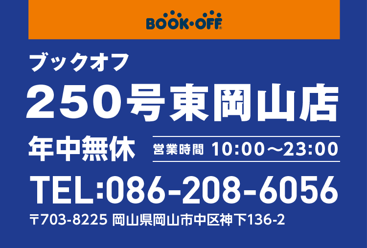 BOOKOFF 250号東岡山店 年中無休 営業時間 10:00~23:00 TEL:086-208-6056 〒703-8225 岡山県岡山市中区神下136-2