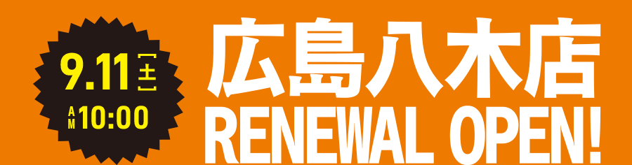 9.11（土）AM10:00 広島八木店 RENEWAL OPEN!