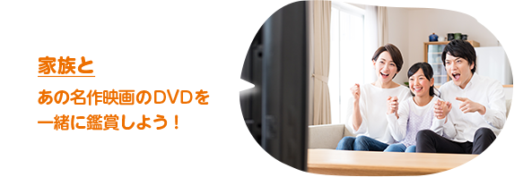 家族と　あの名作映画のDVDを一緒に鑑賞しよう！