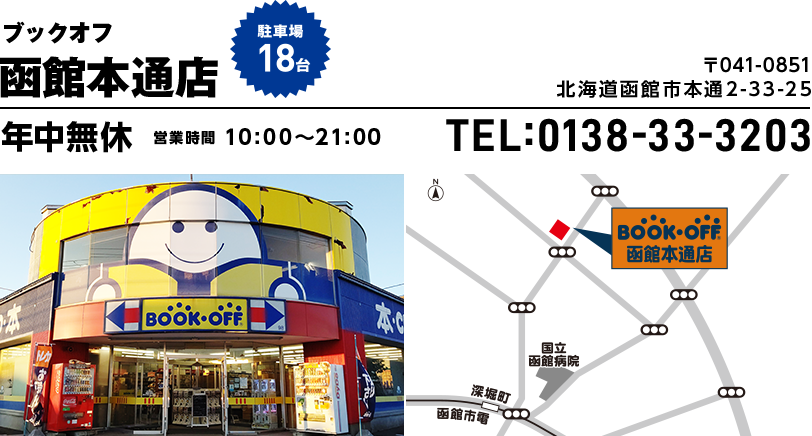ブックオフ 函館本通店　駐車場18台 〒041-0851 北海道函館市本通2-33-25 年中無休 営業時間10:00~21:00 TEL:0138-33-3203