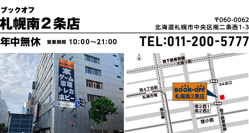 ブックオフ 札幌南２条店 〒060-0062 北海道札幌市中央区南二条西1-3 年中無休 営業時間10:00~21:00 TEL:011-200-5777