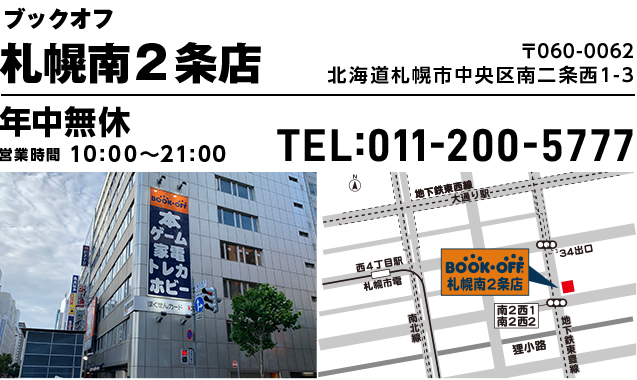 ブックオフ 札幌南２条店 〒060-0062 北海道札幌市中央区南二条西1-3 年中無休 営業時間10:00~21:00 TEL:011-200-5777