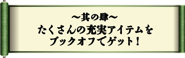 其の肆　たくさんの充実アイテムをブックオフでゲット！