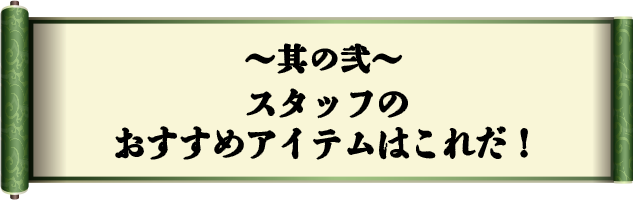 其の弐　スタッフのおすすめアイテムはこれだ！