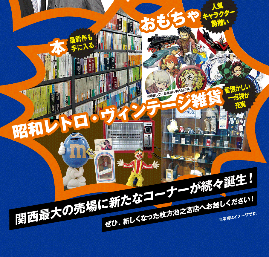 本、おもちゃ、昭和レトロ・ヴィンテージ雑貨 関西最大の売り場に新たなコーナーが続々誕生！ぜひ新しくなった枚方池之宮店へお越しください！※写真はイメージです