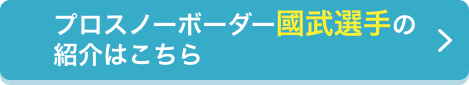 プロスノーボーダー國武選手の紹介はこちら