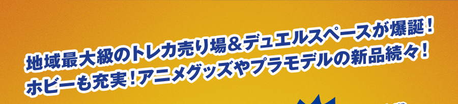 地域最大級のトレカ売り場＆デュエルスペースが爆誕！ホビーも充実！アニメグッズやプラモデルの新品続々！