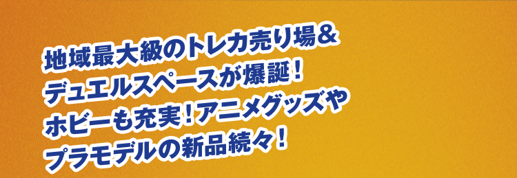 地域最大級のトレカ売り場＆デュエルスペースが爆誕！ホビーも充実！アニメグッズやプラモデルの新品続々！