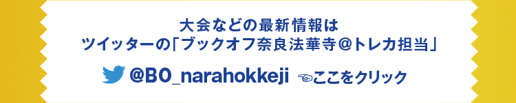 大会などの最新情報はツイッターの「ブックオフ奈良法華寺店＠トレカ担当」@BO_narahokkeji ここをクリック