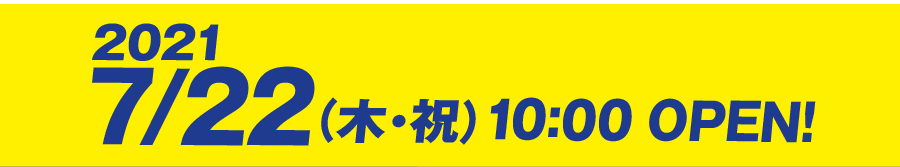 2021/7/22（木・祝）10:00 OPEN!