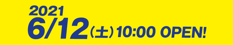 2021/6/12（土）10:00 OPEN!