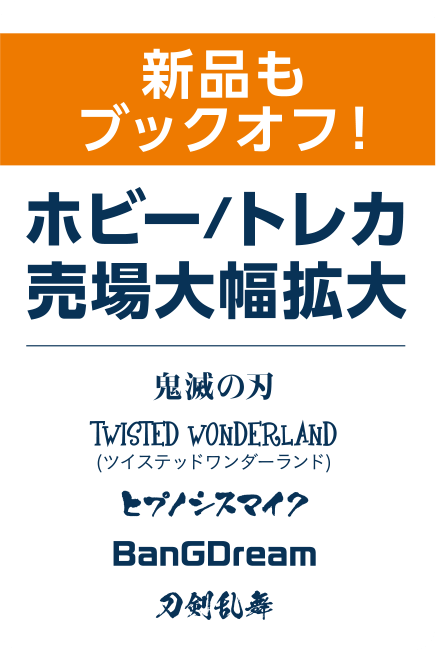 新品もブックオフ！ホビー/トレカ売場大幅拡大 鬼滅の刃 TWISTED WONDERLAND(ツイステッドワンダーランド) ヒプノシスマイク BanGDream 刀剣乱舞