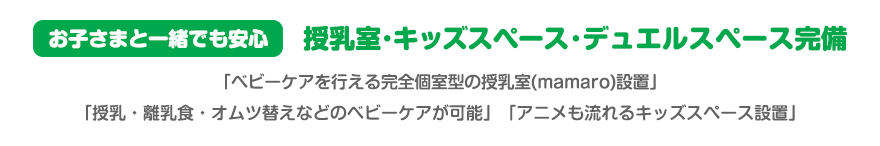 お子さまと一緒でも安心 授乳室・キッズスペース・デュエルスペース完備