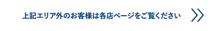 上記エリア外のお客様は各店ページをご覧ください