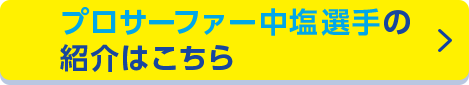 プロサーファー中塩選手の紹介はこちら