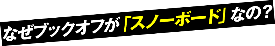 なぜブックオフが「スノーボード」なの？