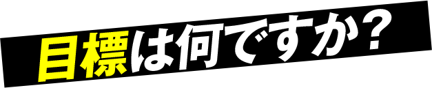 目標は何ですか？