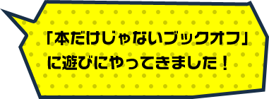 「本だけじゃないブックオフ」に遊びにやってきました！