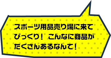 スポーツ用品売り場に来てびっくり！ こんなに商品がたくさんあるなんて！