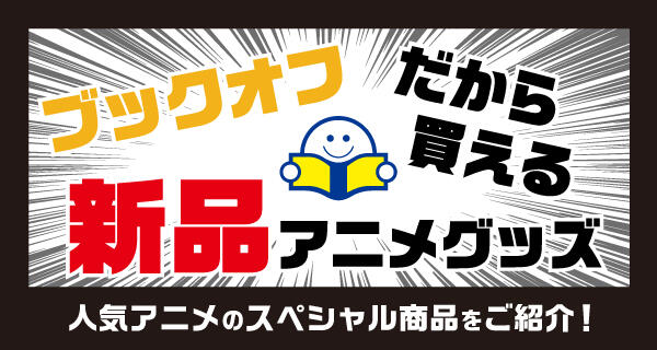 ★ブックオフだから買えるアニメグッズの情報満載！