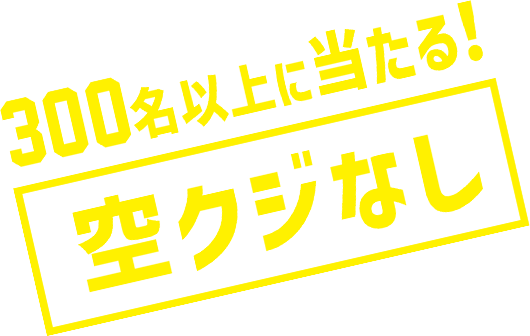 300名以上に当たる！空くじなし