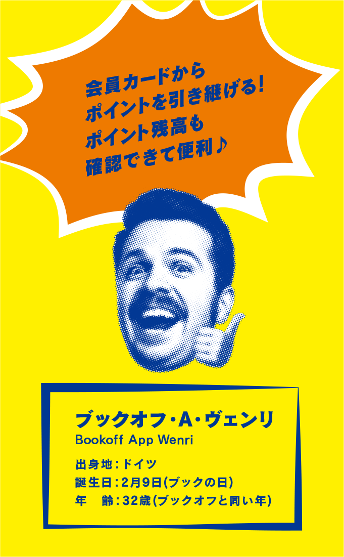 会員カードからポイントを引き継げる！ポイント残高も確認できて便利♪ ブックオフ・A・ヴェンリ Bookoff Appri Wenri 出身地：ドイツ誕生日：2月9日(ブックの日)年　齢：32歳(ブックオフと同い年)