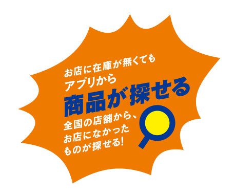 お店に在庫が無くてもアプリから商品が探せる 全国の店舗から、お店になかったものが探せる!