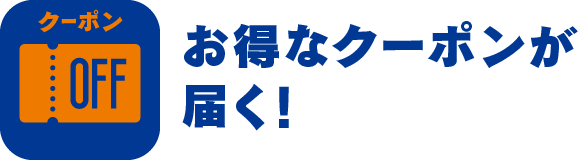 お得なクーポンが 届く!