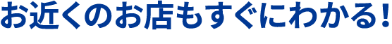 お近くのお店もすぐにわかる！