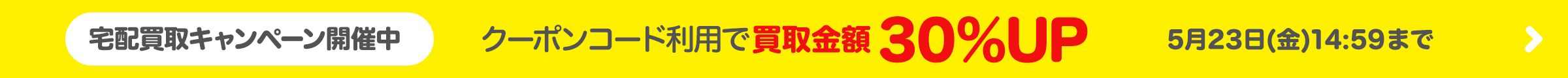 宅配買取キャンペーン開催中 クーポン利用で買取金額30％UP