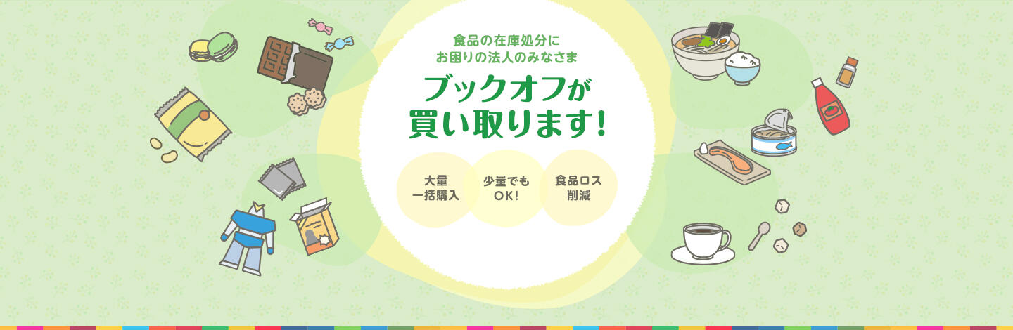 食品の在庫処分にお困りの法人のみなさま ブックオフが買い取ります！ 大量一括購入 少量でもOK！ 食品ロス削減