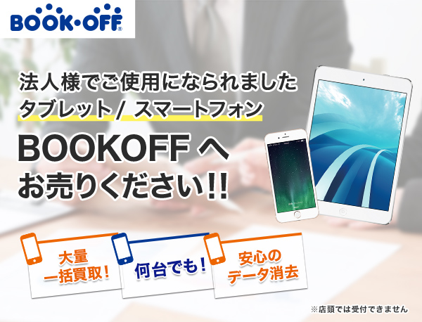 法人様のご不要なスマホ・タブレット・ケータイ BOOKOFFへお売りください!! 大量一括買取! 古い機種でも! 何台でも! 安心のデータ消去 iPhone/iPad Galaxy/Xperia買取強化中 ※店頭では受付できません